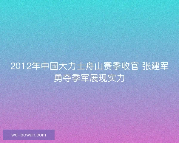 2012年中国大力士舟山赛季收官 张建军勇夺季军展现实力