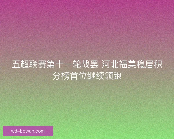 五超联赛第十一轮战罢 河北福美稳居积分榜首位继续领跑